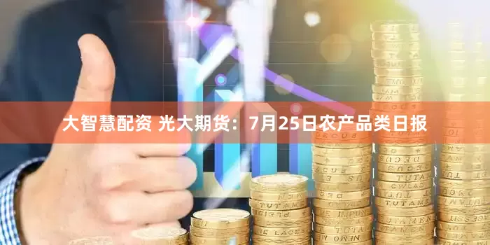 大智慧配资 光大期货：7月25日农产品类日报