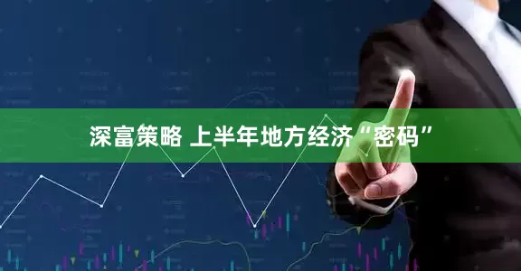 深富策略 上半年地方经济“密码”