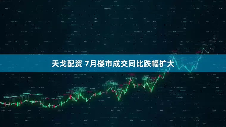 天戈配资 7月楼市成交同比跌幅扩大