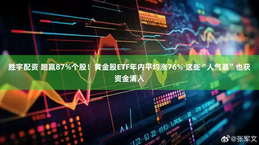 胜宇配资 跑赢87%个股！黄金股ETF年内平均涨76% 这些“人气基”也获资金涌入